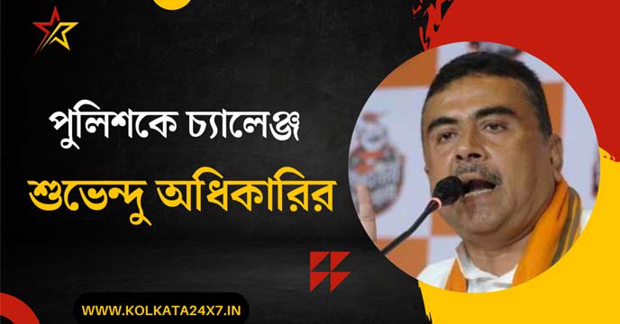 BJP leader Suvendu Adhikari challenges the police